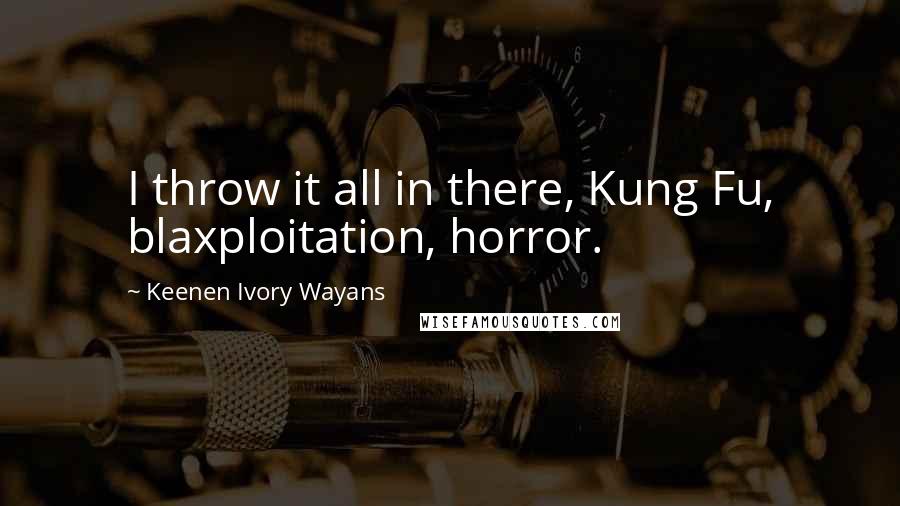 Keenen Ivory Wayans Quotes: I throw it all in there, Kung Fu, blaxploitation, horror.