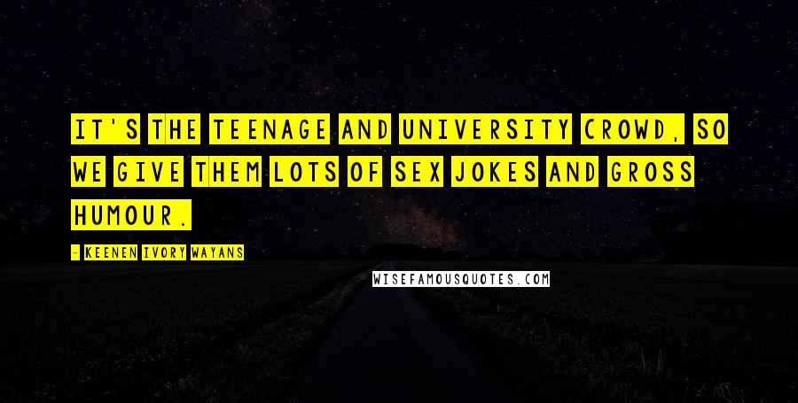 Keenen Ivory Wayans Quotes: It's the teenage and university crowd, so we give them lots of sex jokes and gross humour.