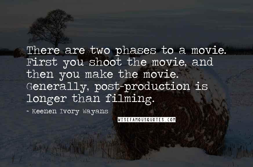 Keenen Ivory Wayans Quotes: There are two phases to a movie. First you shoot the movie, and then you make the movie. Generally, post-production is longer than filming.