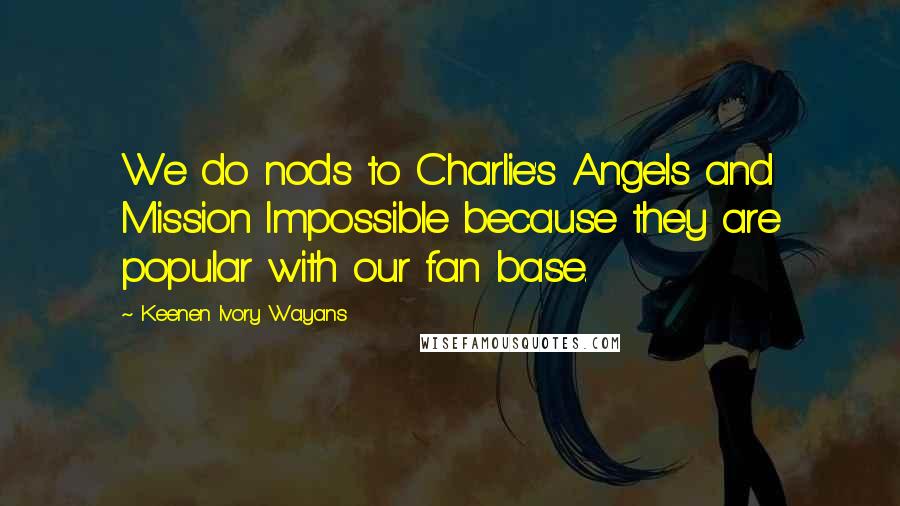 Keenen Ivory Wayans Quotes: We do nods to Charlie's Angels and Mission Impossible because they are popular with our fan base.