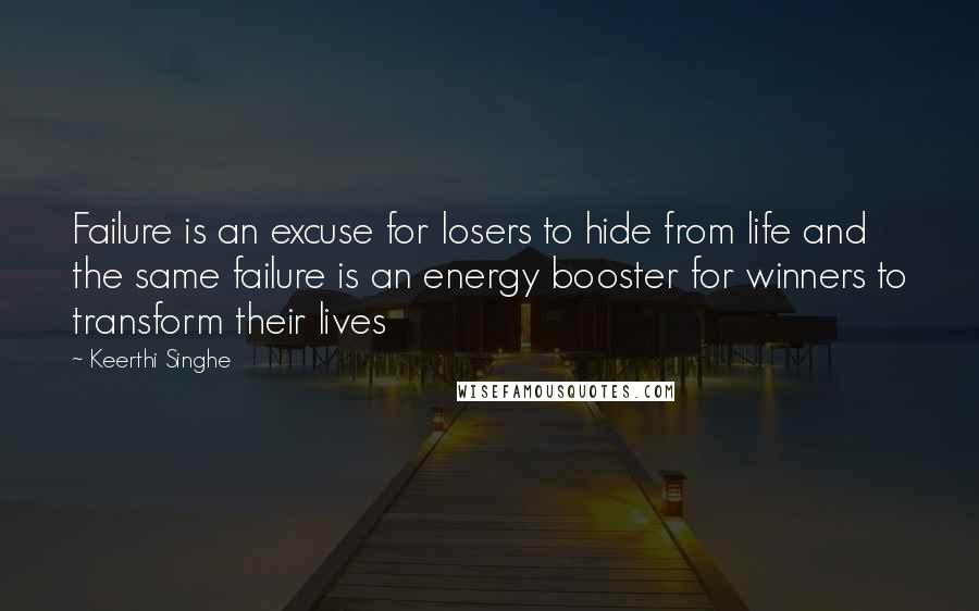 Keerthi Singhe Quotes: Failure is an excuse for losers to hide from life and the same failure is an energy booster for winners to transform their lives