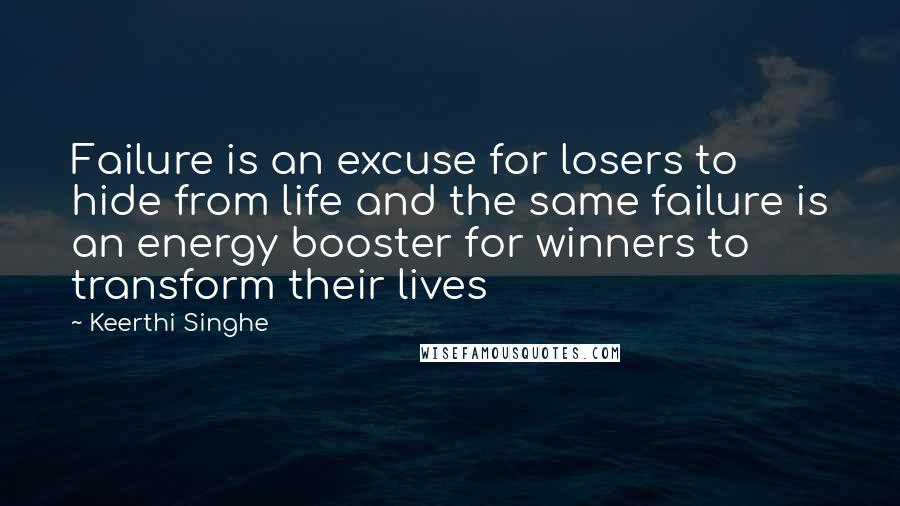 Keerthi Singhe Quotes: Failure is an excuse for losers to hide from life and the same failure is an energy booster for winners to transform their lives