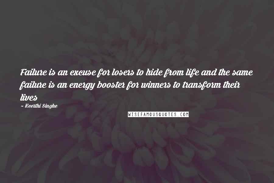 Keerthi Singhe Quotes: Failure is an excuse for losers to hide from life and the same failure is an energy booster for winners to transform their lives