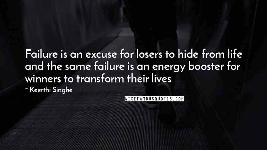 Keerthi Singhe Quotes: Failure is an excuse for losers to hide from life and the same failure is an energy booster for winners to transform their lives