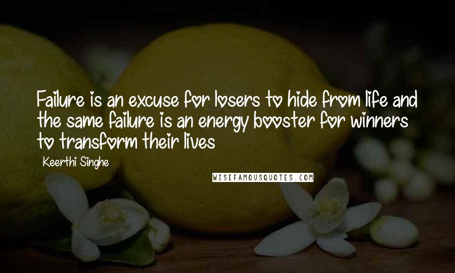 Keerthi Singhe Quotes: Failure is an excuse for losers to hide from life and the same failure is an energy booster for winners to transform their lives