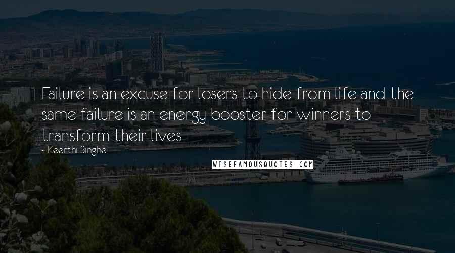 Keerthi Singhe Quotes: Failure is an excuse for losers to hide from life and the same failure is an energy booster for winners to transform their lives