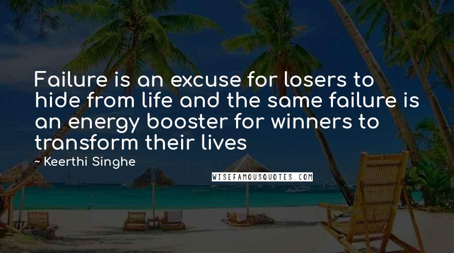 Keerthi Singhe Quotes: Failure is an excuse for losers to hide from life and the same failure is an energy booster for winners to transform their lives