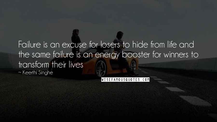 Keerthi Singhe Quotes: Failure is an excuse for losers to hide from life and the same failure is an energy booster for winners to transform their lives