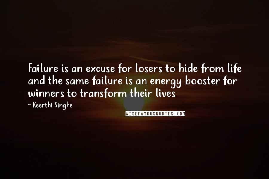 Keerthi Singhe Quotes: Failure is an excuse for losers to hide from life and the same failure is an energy booster for winners to transform their lives