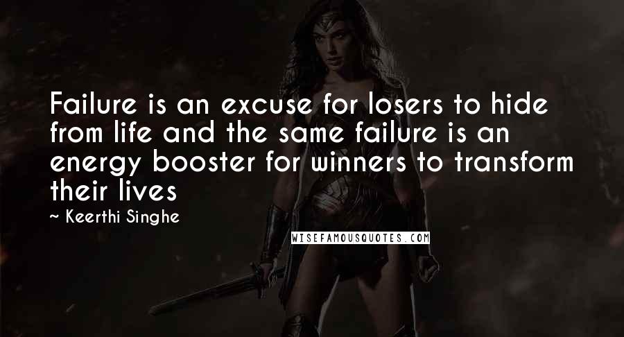 Keerthi Singhe Quotes: Failure is an excuse for losers to hide from life and the same failure is an energy booster for winners to transform their lives