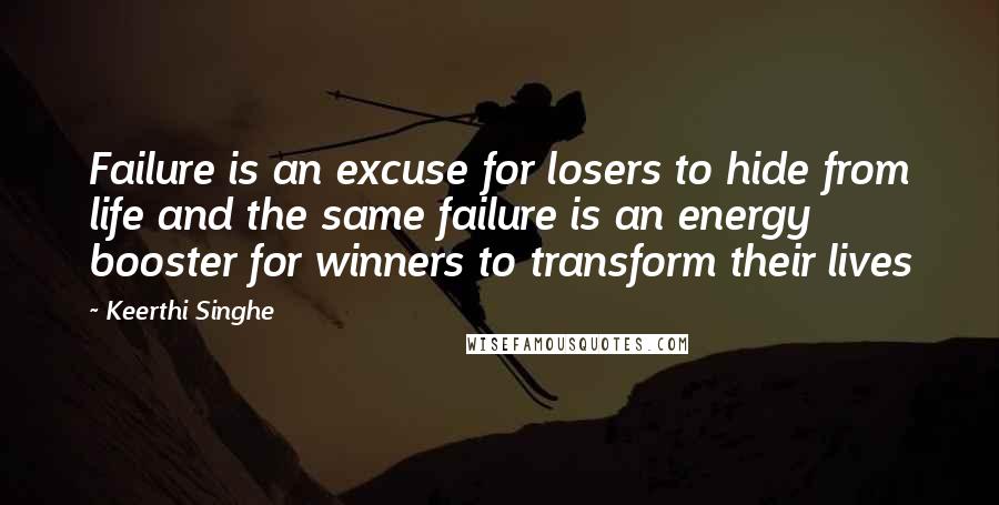 Keerthi Singhe Quotes: Failure is an excuse for losers to hide from life and the same failure is an energy booster for winners to transform their lives