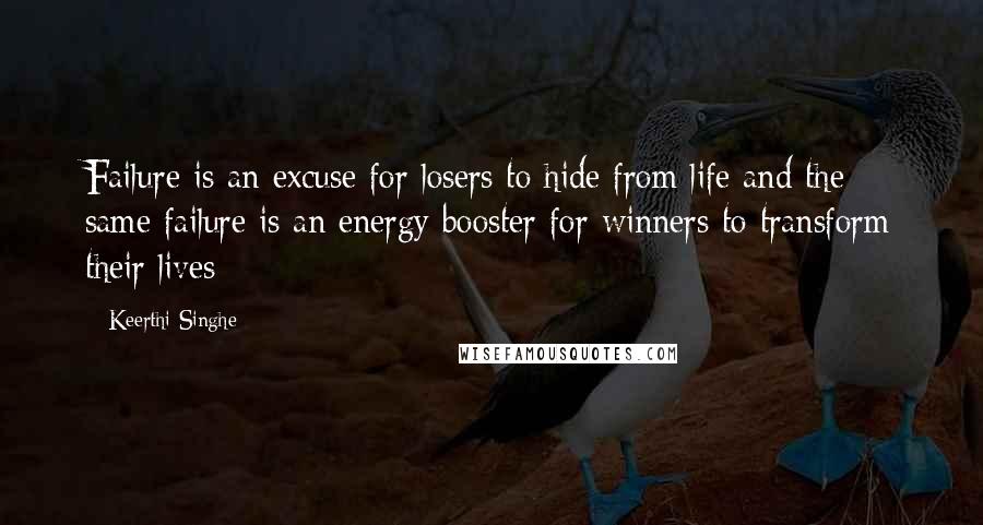 Keerthi Singhe Quotes: Failure is an excuse for losers to hide from life and the same failure is an energy booster for winners to transform their lives