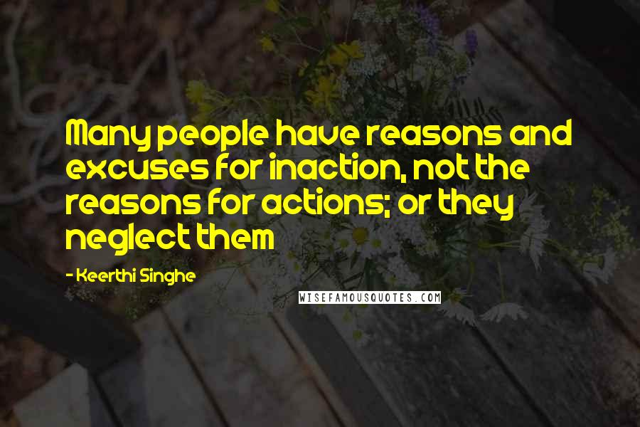 Keerthi Singhe Quotes: Many people have reasons and excuses for inaction, not the reasons for actions; or they neglect them