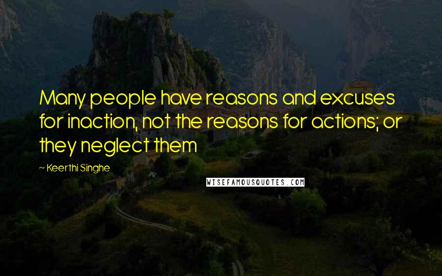 Keerthi Singhe Quotes: Many people have reasons and excuses for inaction, not the reasons for actions; or they neglect them
