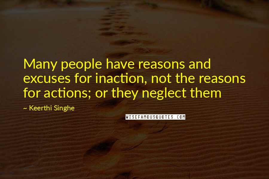 Keerthi Singhe Quotes: Many people have reasons and excuses for inaction, not the reasons for actions; or they neglect them