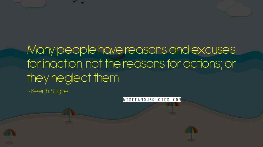 Keerthi Singhe Quotes: Many people have reasons and excuses for inaction, not the reasons for actions; or they neglect them