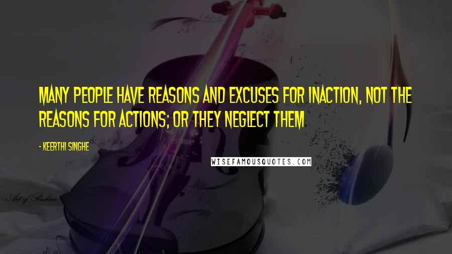 Keerthi Singhe Quotes: Many people have reasons and excuses for inaction, not the reasons for actions; or they neglect them