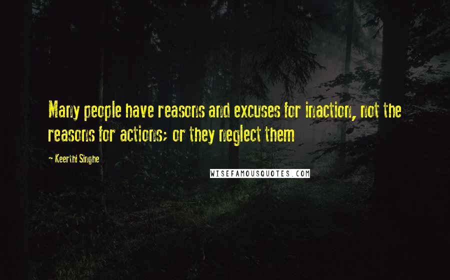 Keerthi Singhe Quotes: Many people have reasons and excuses for inaction, not the reasons for actions; or they neglect them