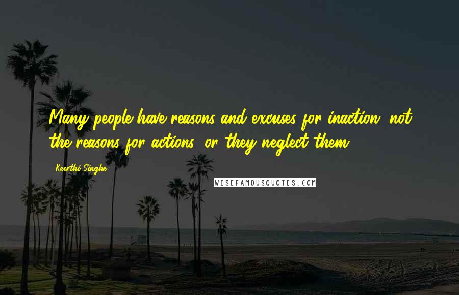 Keerthi Singhe Quotes: Many people have reasons and excuses for inaction, not the reasons for actions; or they neglect them