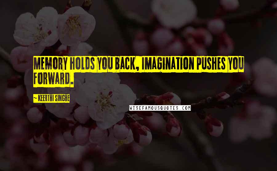 Keerthi Singhe Quotes: Memory holds you back, Imagination pushes you forward.