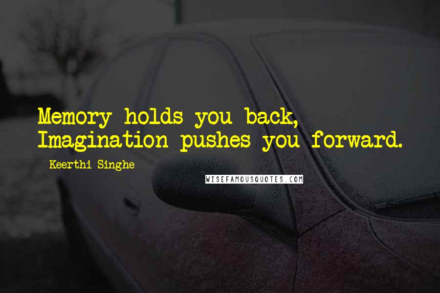 Keerthi Singhe Quotes: Memory holds you back, Imagination pushes you forward.