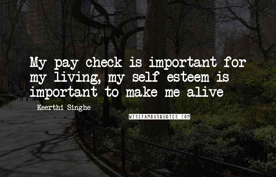 Keerthi Singhe Quotes: My pay check is important for my living, my self esteem is important to make me alive