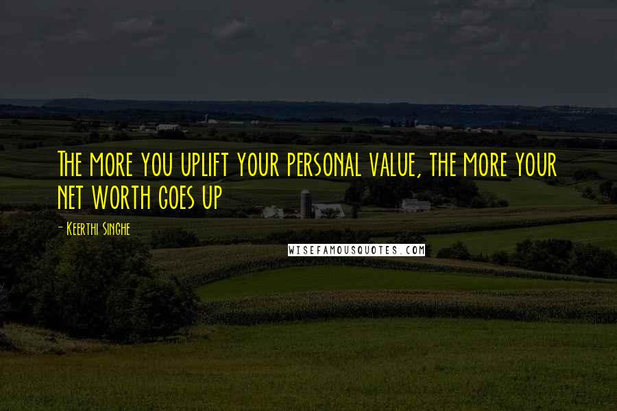 Keerthi Singhe Quotes: The more you uplift your personal value, the more your net worth goes up