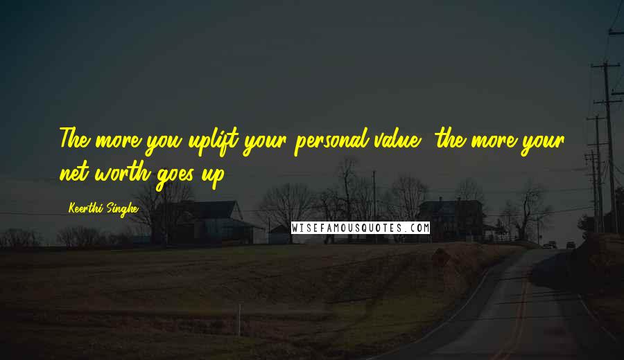 Keerthi Singhe Quotes: The more you uplift your personal value, the more your net worth goes up