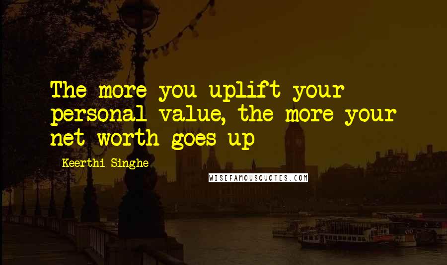 Keerthi Singhe Quotes: The more you uplift your personal value, the more your net worth goes up