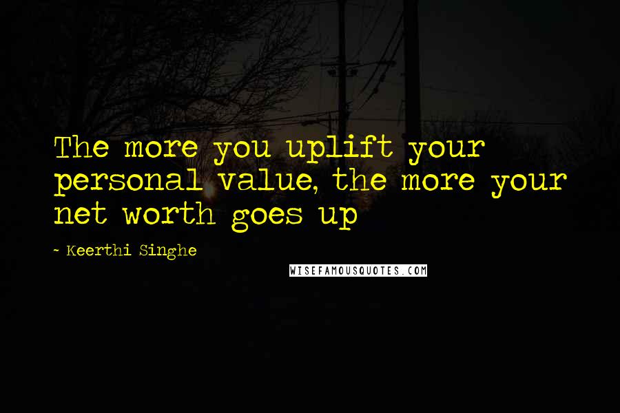 Keerthi Singhe Quotes: The more you uplift your personal value, the more your net worth goes up