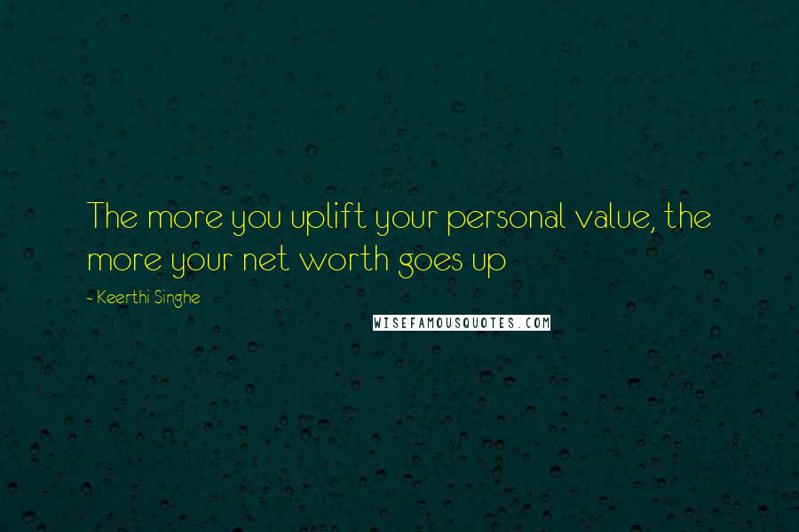 Keerthi Singhe Quotes: The more you uplift your personal value, the more your net worth goes up