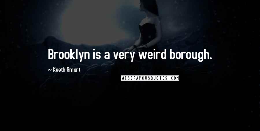 Keeth Smart Quotes: Brooklyn is a very weird borough.