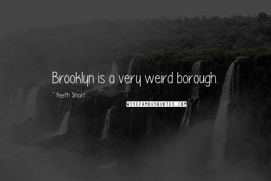 Keeth Smart Quotes: Brooklyn is a very weird borough.