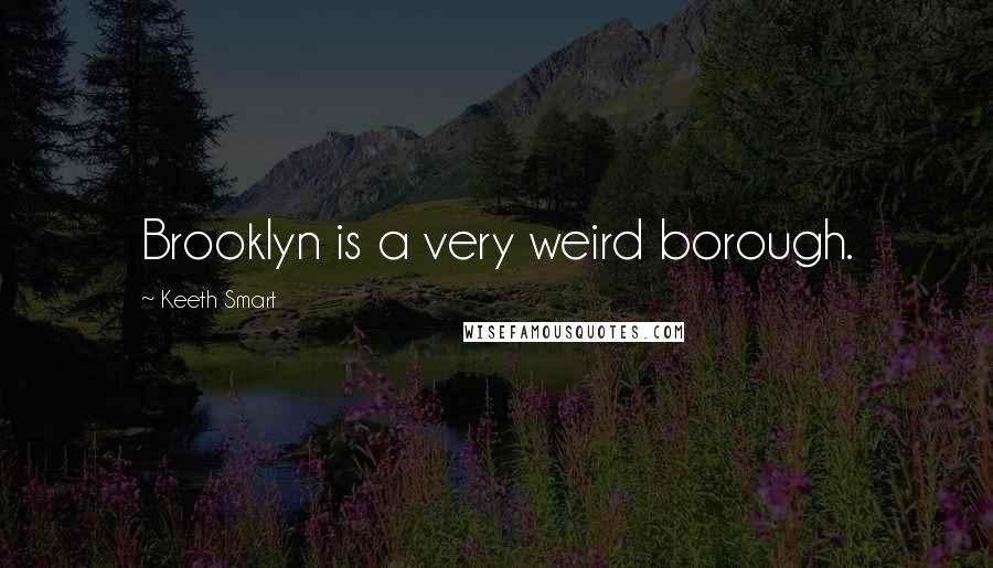 Keeth Smart Quotes: Brooklyn is a very weird borough.