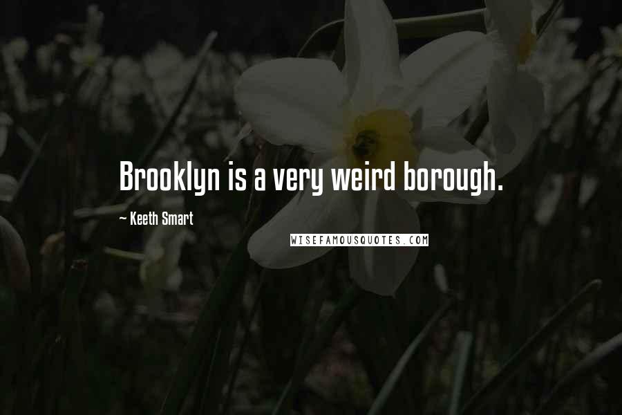 Keeth Smart Quotes: Brooklyn is a very weird borough.