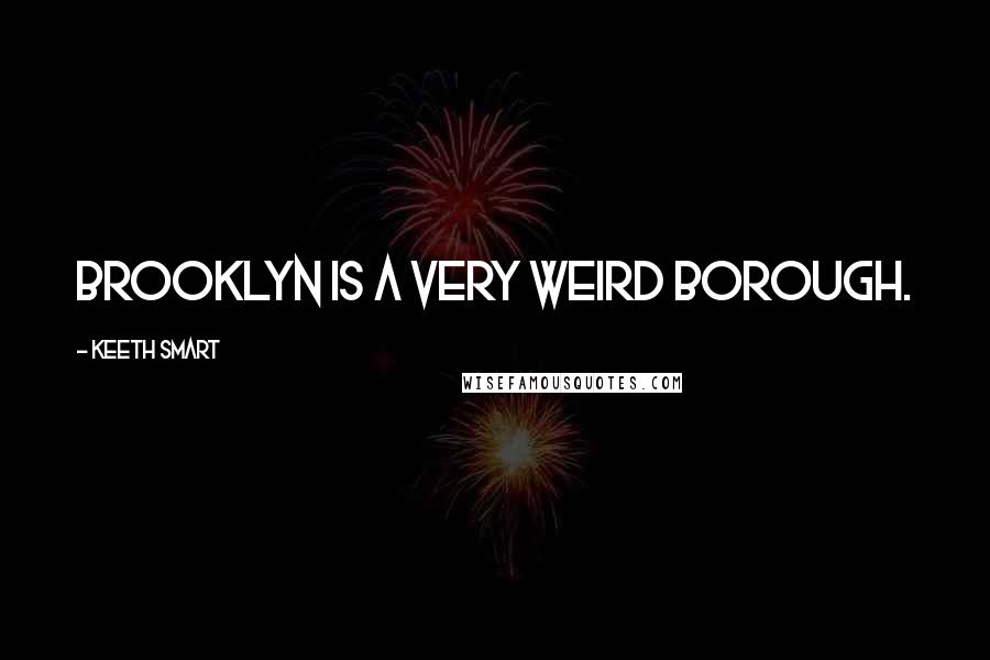 Keeth Smart Quotes: Brooklyn is a very weird borough.