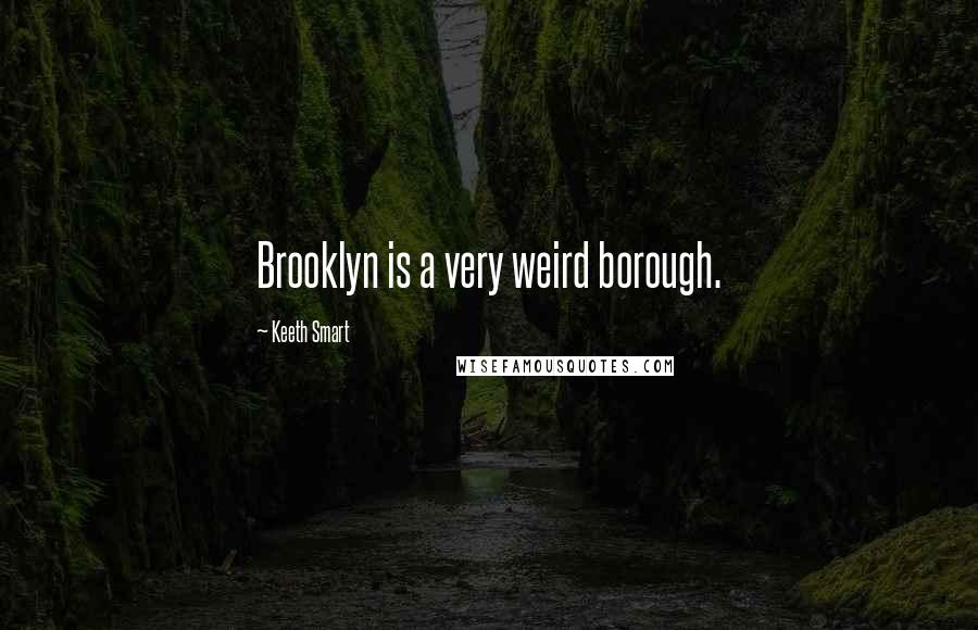 Keeth Smart Quotes: Brooklyn is a very weird borough.