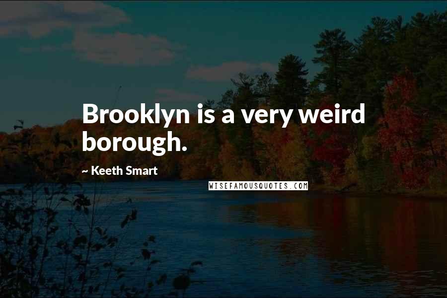 Keeth Smart Quotes: Brooklyn is a very weird borough.