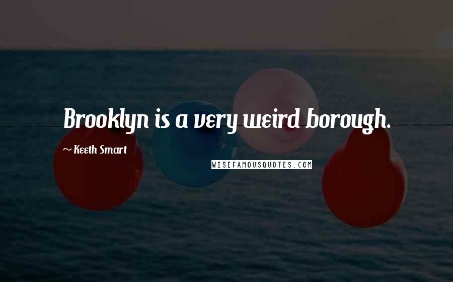 Keeth Smart Quotes: Brooklyn is a very weird borough.