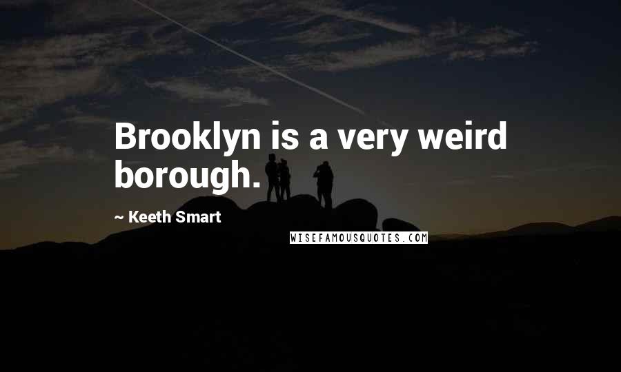 Keeth Smart Quotes: Brooklyn is a very weird borough.