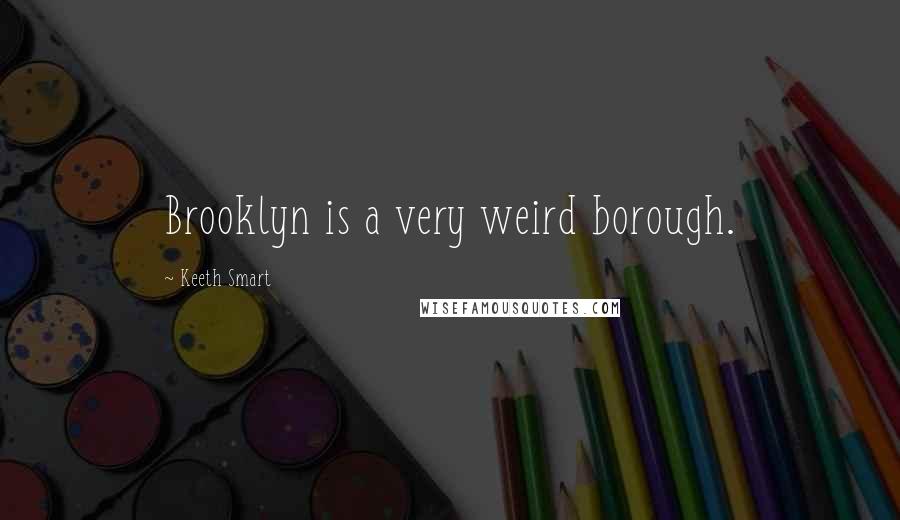 Keeth Smart Quotes: Brooklyn is a very weird borough.