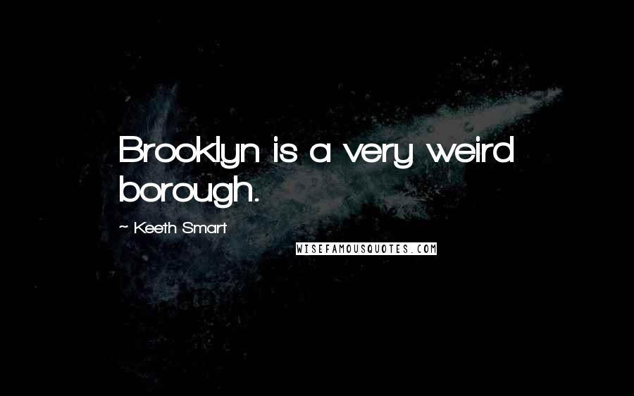 Keeth Smart Quotes: Brooklyn is a very weird borough.