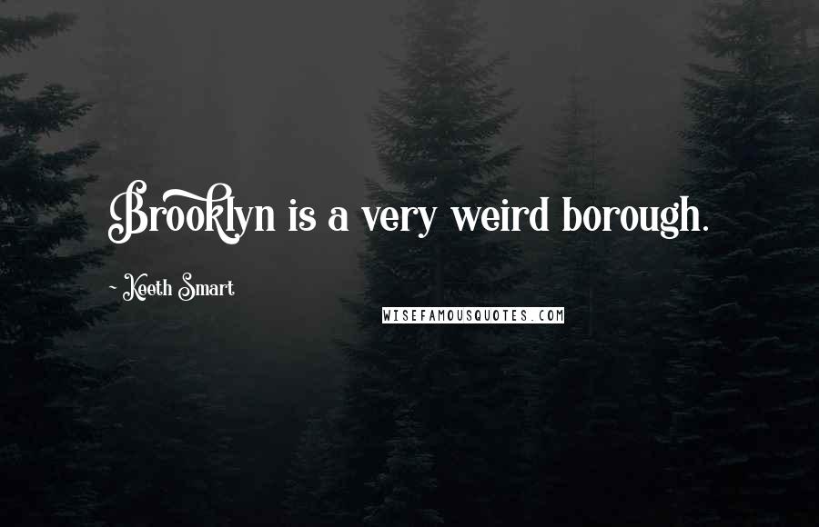 Keeth Smart Quotes: Brooklyn is a very weird borough.