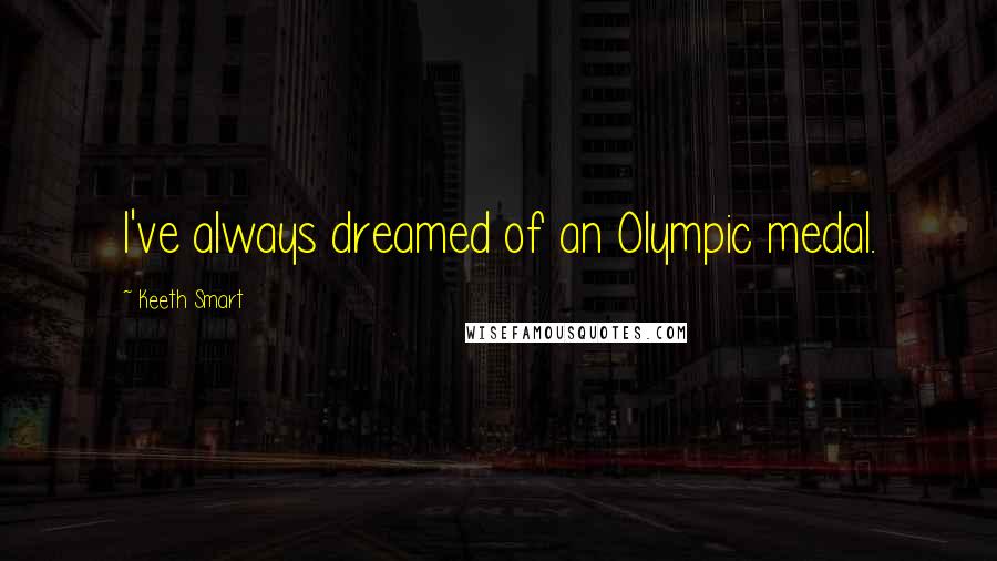 Keeth Smart Quotes: I've always dreamed of an Olympic medal.