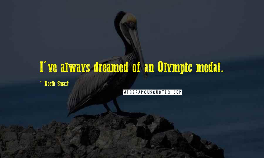 Keeth Smart Quotes: I've always dreamed of an Olympic medal.