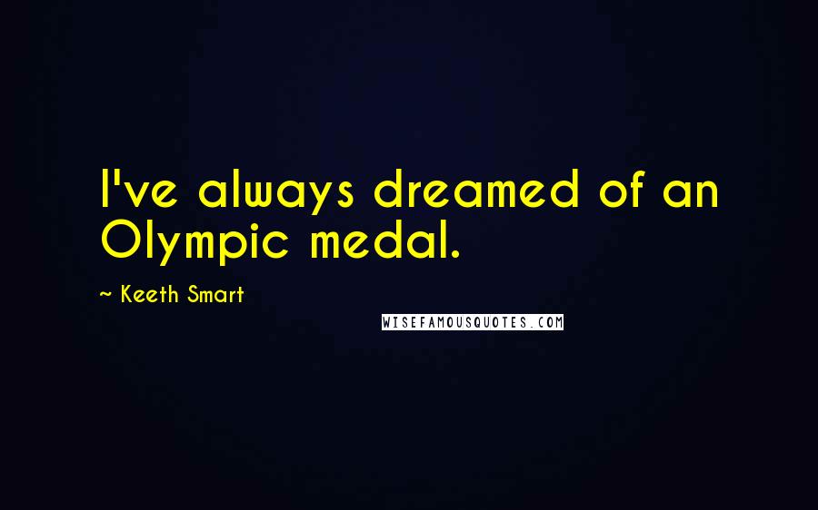 Keeth Smart Quotes: I've always dreamed of an Olympic medal.