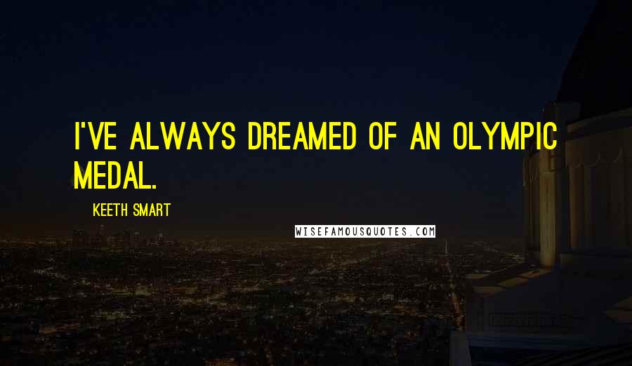 Keeth Smart Quotes: I've always dreamed of an Olympic medal.