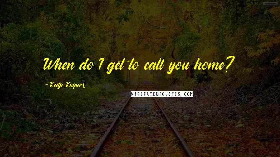 Keetje Kuipers Quotes: When do I get to call you home?