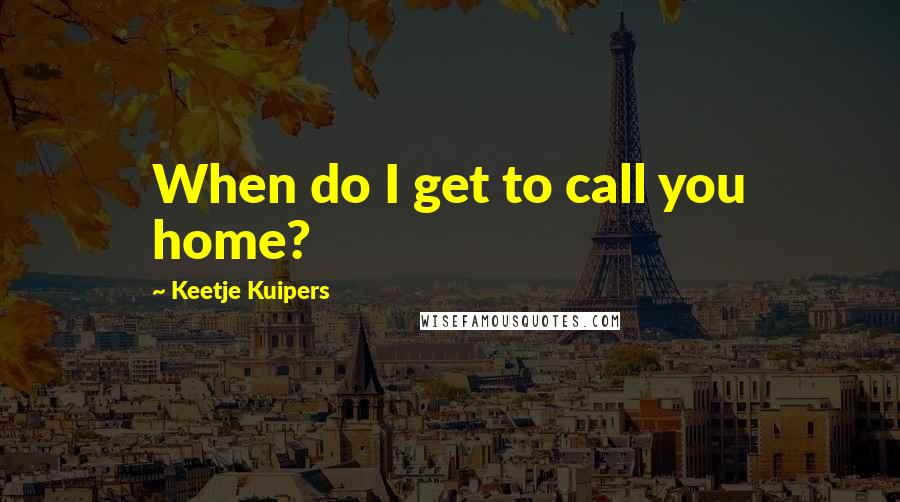 Keetje Kuipers Quotes: When do I get to call you home?