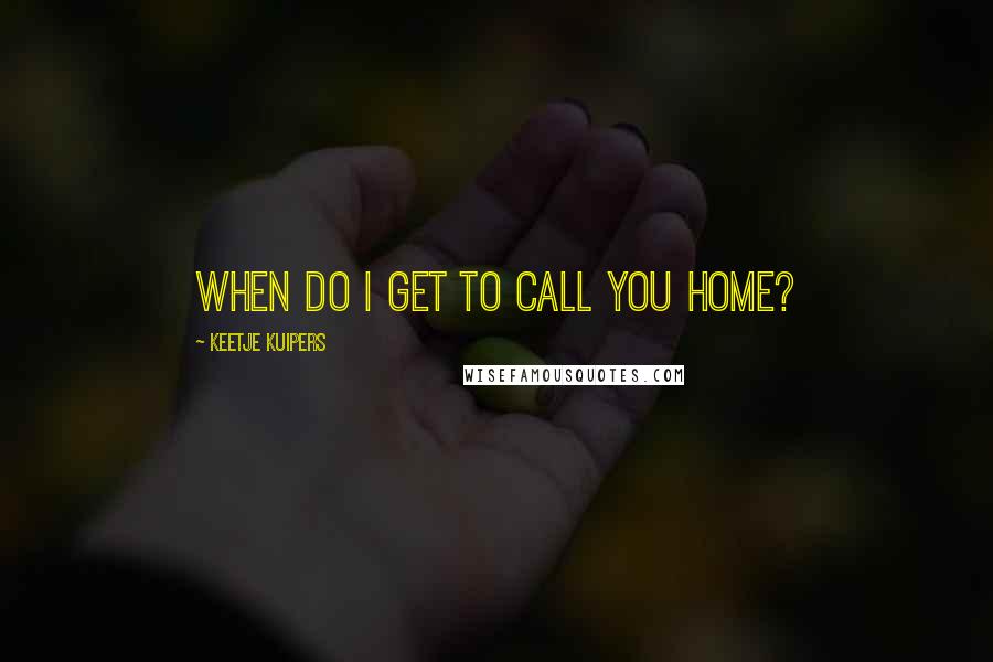 Keetje Kuipers Quotes: When do I get to call you home?